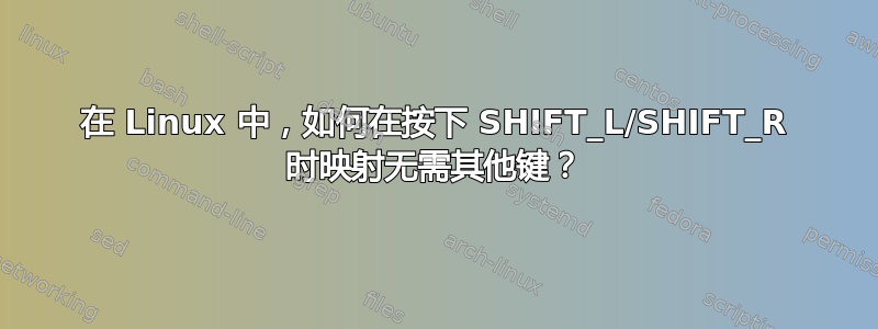 在 Linux 中，如何在按下 SHIFT_L/SHIFT_R 时映射无需其他键？