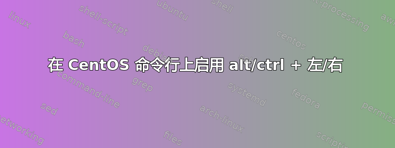 在 CentOS 命令行上启用 alt/ctrl + 左/右