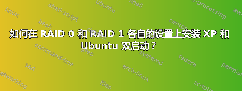 如何在 RAID 0 和 RAID 1 各自的设置上安装 XP 和 Ubuntu 双启动？