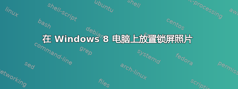 在 Windows 8 电脑上放置锁屏照片