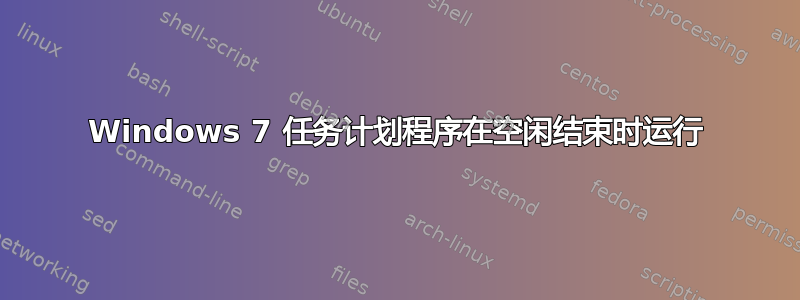 Windows 7 任务计划程序在空闲结束时运行