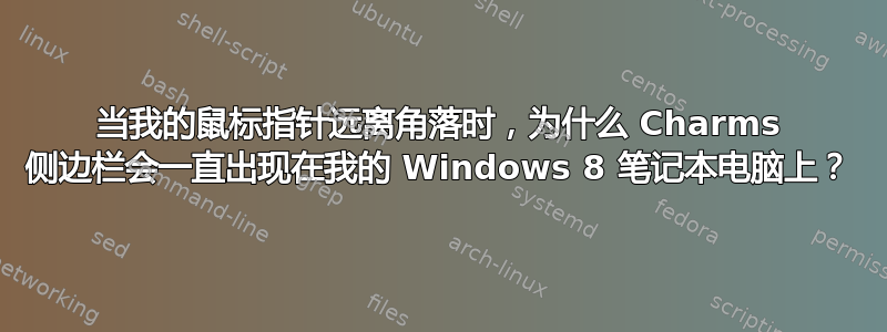 当我的鼠标指针远离角落时，为什么 Charms 侧边栏会一直出现在我的 Windows 8 笔记本电脑上？