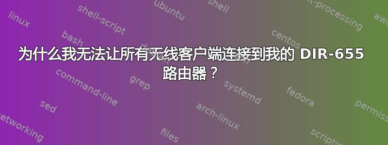 为什么我无法让所有无线客户端连接到我的 DIR-655 路由器？