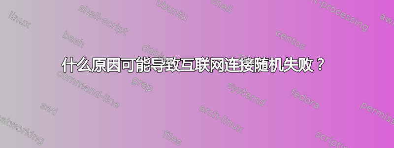 什么原因可能导致互联网连接随机失败？