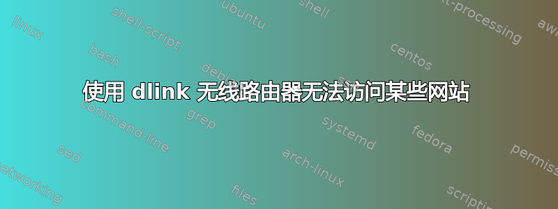 使用 dlink 无线路由器无法访问某些网站