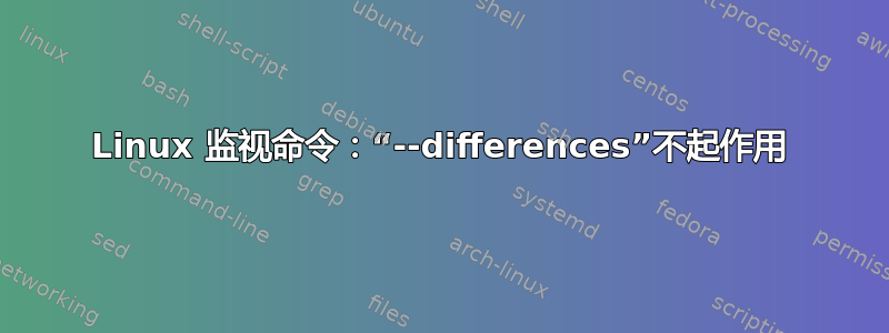 Linux 监视命令：“--differences”不起作用