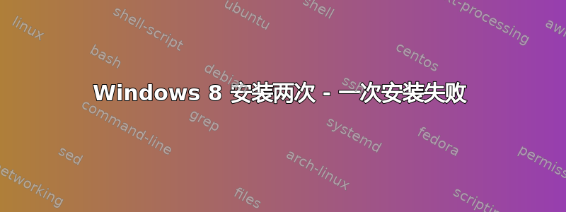 Windows 8 安装两次 - 一次安装失败