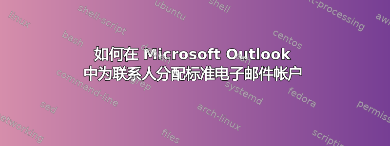 如何在 Microsoft Outlook 中为联系人分配标准电子邮件帐户