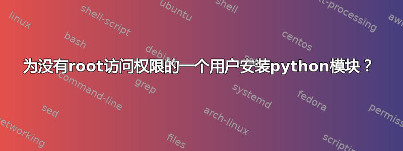 为没有root访问权限的一个用户安装python模块？