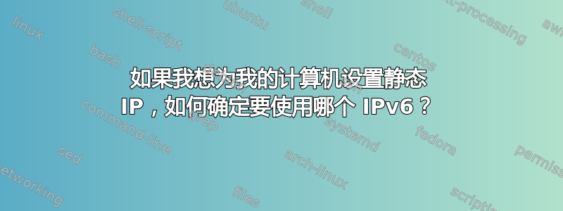 如果我想为我的计算机设置静态 IP，如何确定要使用哪个 IPv6？