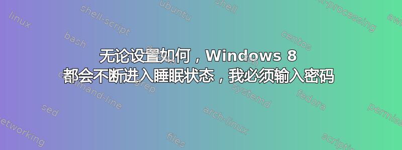 无论设置如何，Windows 8 都会不断进入睡眠状态，我必须输入密码