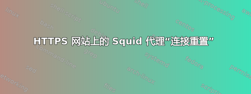 HTTPS 网站上的 Squid 代理“连接重置”