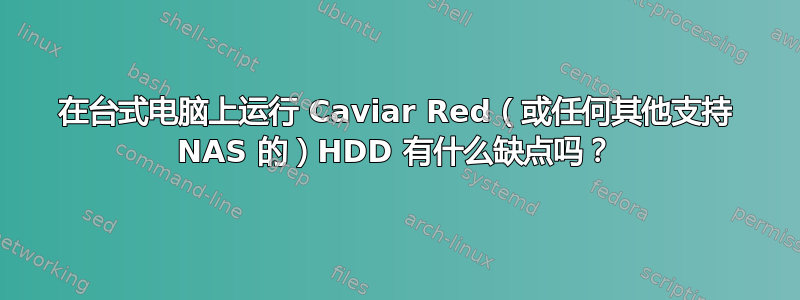 在台式电脑上运行 Caviar Red（或任何其他支持 NAS 的）HDD 有什么缺点吗？