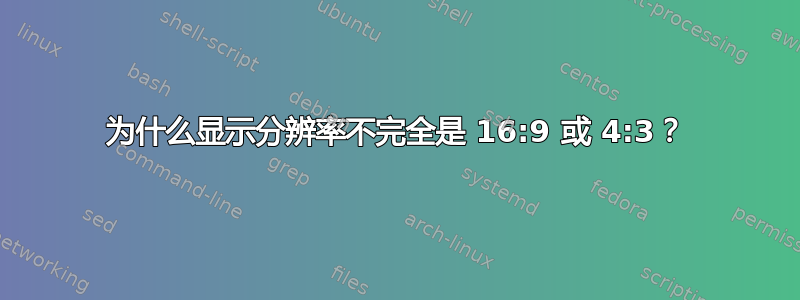 为什么显示分辨率不完全是 16:9 或 4:3？