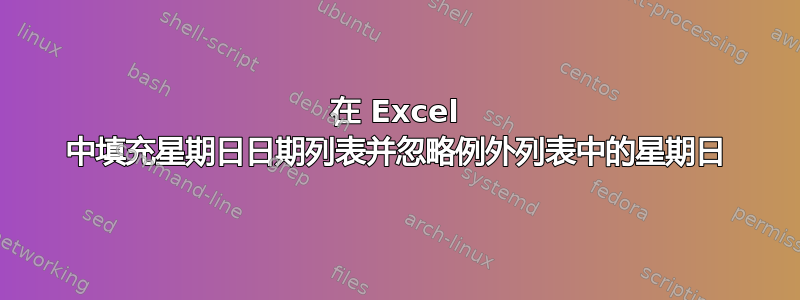 在 Excel 中填充星期日日期列表并忽略例外列表中的星期日