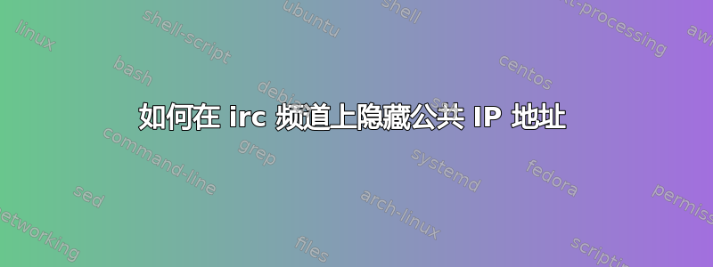 如何在 irc 频道上隐藏公共 IP 地址