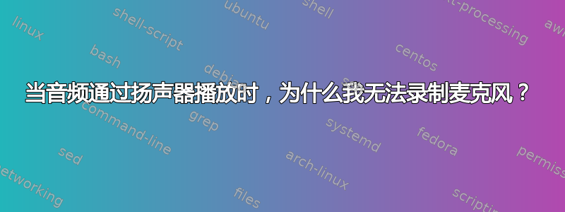 当音频通过扬声器播放时，为什么我无法录制麦克风？