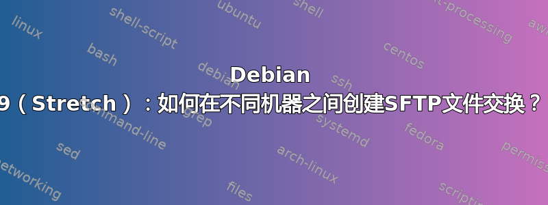 Debian 9（Stretch）：如何在不同机器之间创建SFTP文件交换？