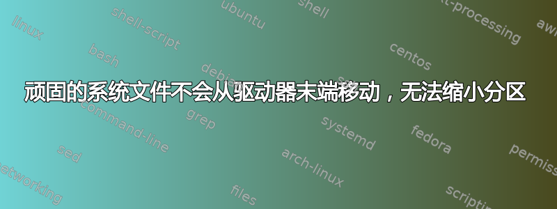 顽固的系统文件不会从驱动器末端移动，无法缩小分区