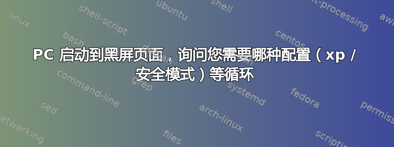 PC 启动到黑屏页面，询问您需要哪种配置（xp / 安全模式）等循环