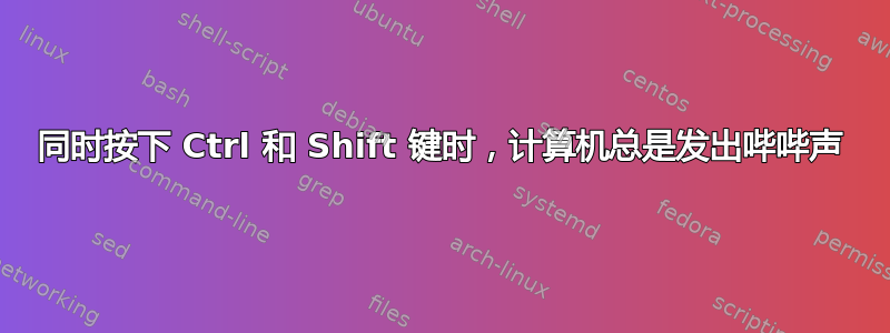 同时按下 Ctrl 和 Shift 键时，计算机总是发出哔哔声