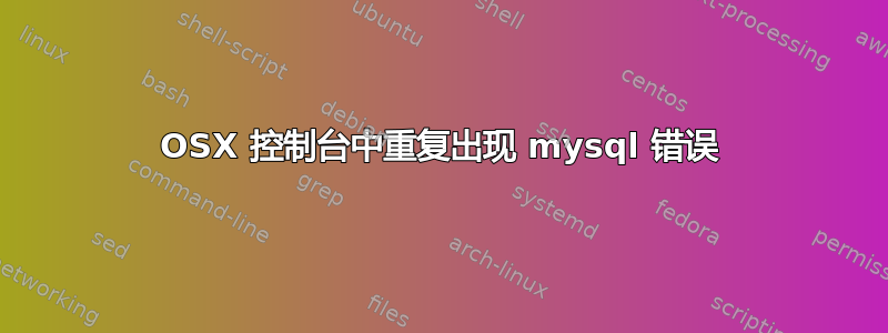 OSX 控制台中重复出现 mysql 错误