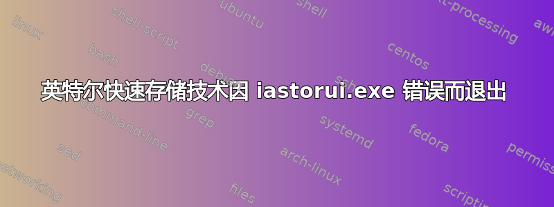 英特尔快速存储技术因 iastorui.exe 错误而退出