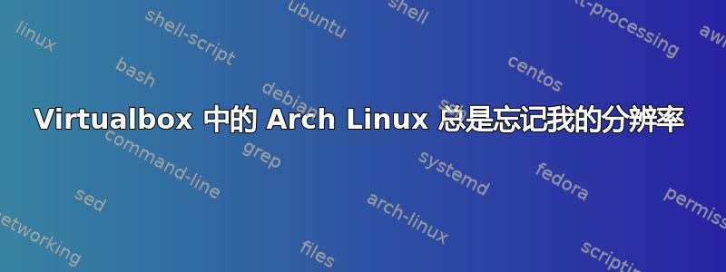 Virtualbox 中的 Arch Linux 总是忘记我的分辨率