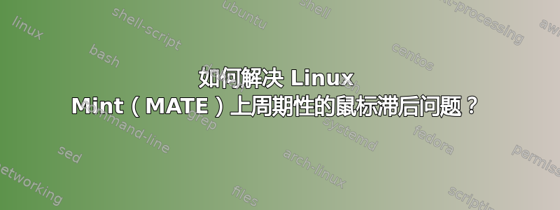 如何解决 Linux Mint（MATE）上周期性的鼠标滞后问题？