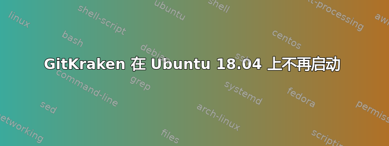 GitKraken 在 Ubuntu 18.04 上不再启动