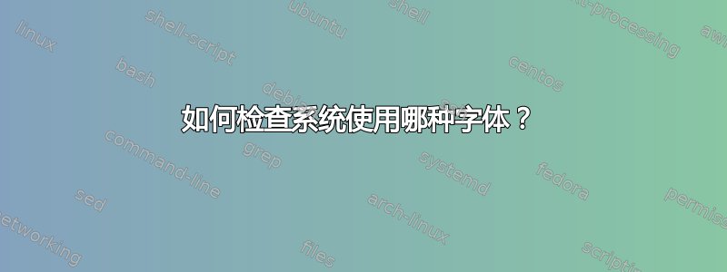 如何检查系统使用哪种字体？