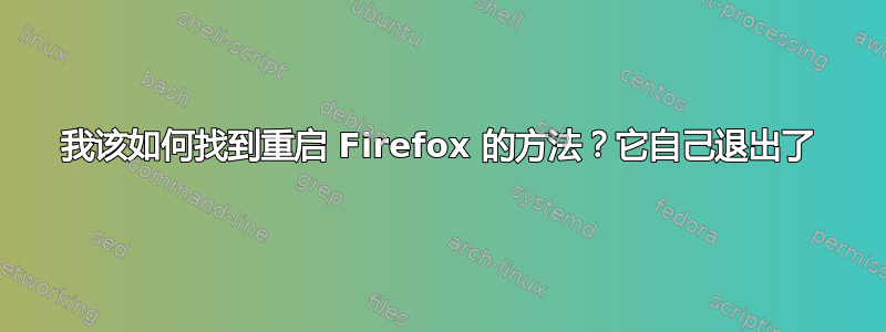 我该如何找到重启 Firefox 的方法？它自己退出了