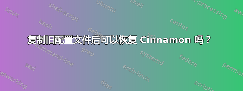 复制旧配置文件后可以恢复 Cinnamon 吗？