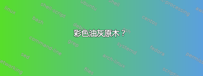 彩色油灰原木？