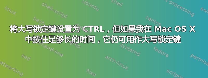 将大写锁定键设置为 CTRL，但如果我在 Mac OS X 中按住足够长的时间，它仍可用作大写锁定键