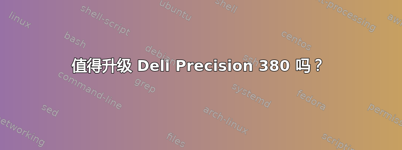 值得升级 Dell Precision 380 吗？