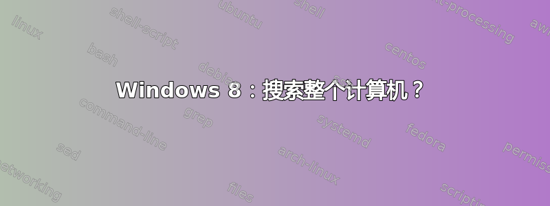 Windows 8：搜索整个计算机？