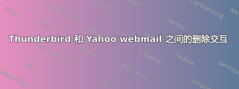 Thunderbird 和 Yahoo webmail 之间的删除交互