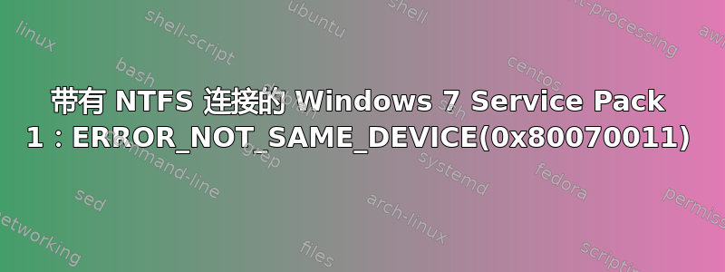 带有 NTFS 连接的 Windows 7 Service Pack 1：ERROR_NOT_SAME_DEVICE(0x80070011)