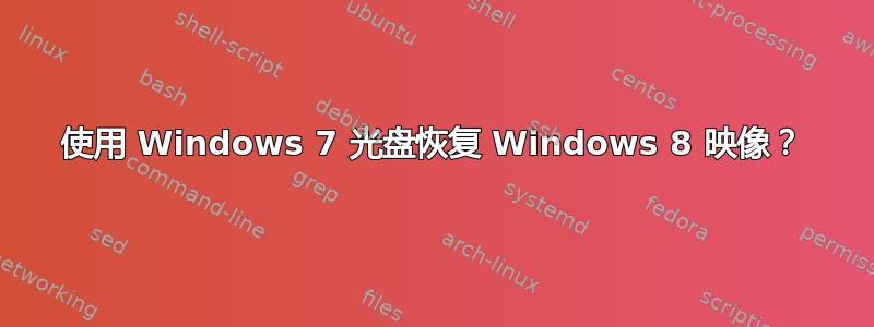 使用 Windows 7 光盘恢复 Windows 8 映像？