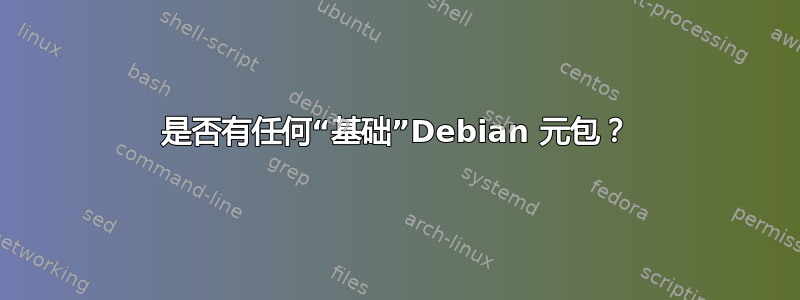 是否有任何“基础”Debian 元包？