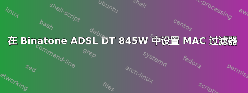 在 Binatone ADSL DT 845W 中设置 MAC 过滤器