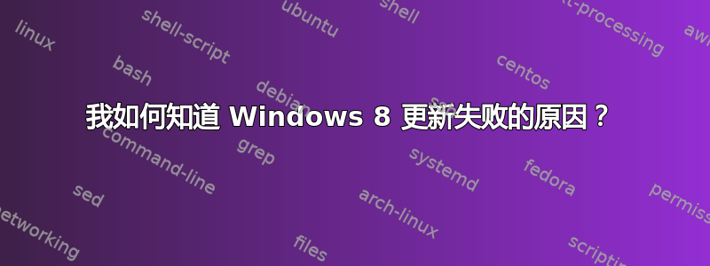 我如何知道 Windows 8 更新失败的原因？