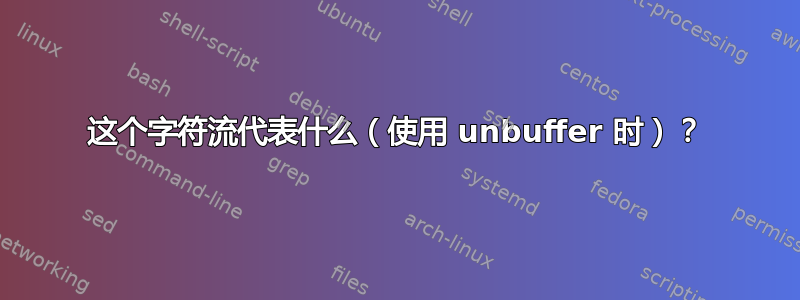 这个字符流代表什么（使用 unbuffer 时）？