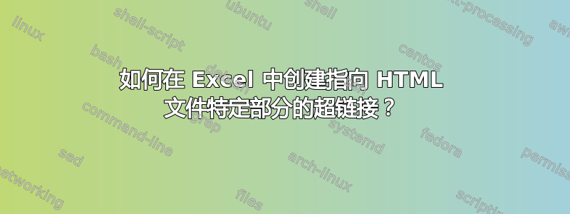 如何在 Excel 中创建指向 HTML 文件特定部分的超链接？