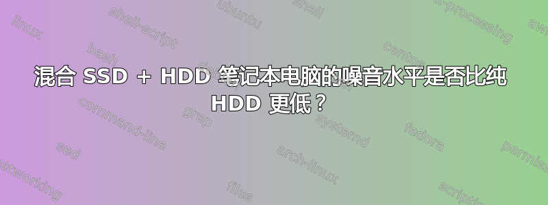 混合 SSD + HDD 笔记本电脑的噪音水平是否比纯 HDD 更低？