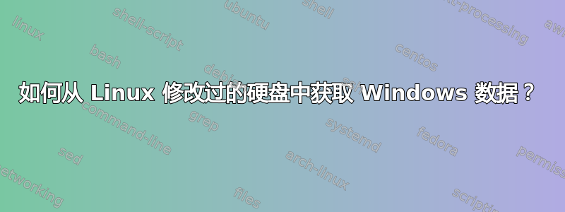 如何从 Linux 修改过的硬盘中获取 Windows 数据？