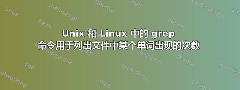 Unix 和 Linux 中的 grep 命令用于列出文件中某个单词出现的次数