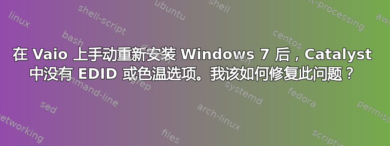 在 Vaio 上手动重新安装 Windows 7 后，Catalyst 中没有 EDID 或色温选项。我该如何修复此问题？