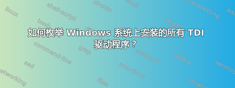 如何枚举 Windows 系统上安装的所有 TDI 驱动程序？